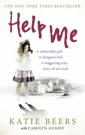 Help Me: A Vulnerable Girl. A Dungeon Hell. A Staggering True Story of Survival by Katie Beers