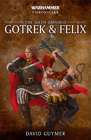 Gotrek and Felix: The Sixth Omnibus by David Guymer