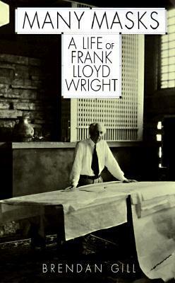 Many Masks: A Life of Frank Lloyd Wright by Brendan Gill