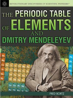 The Periodic Table of Elements and Dmitry Mendeleyev by Fred Bortz