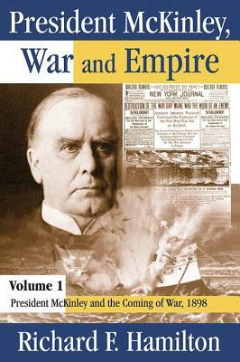 President McKinley, War and Empire: President McKinley and the Coming of War, 1898 by Richard F. Hamilton