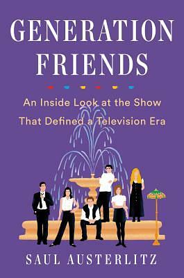 Generation Friends: An Inside Look at the Show That Defined a Television Era by Saul Austerlitz