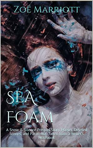 SEA FOAM: A Snow & Silence Prequel Story, Poetry, Deleted Scenes, and Paths-Not-Taken from a Writer's Notebook by Zoë Marriott