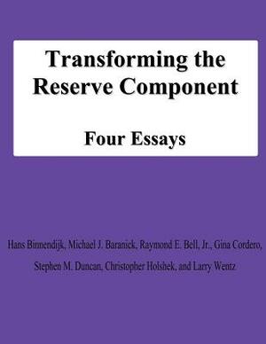 Transforming the Reserve Component: Four Essays by Jr. Raymond E. Bell, Gina Cordero, Michael J. Baranick