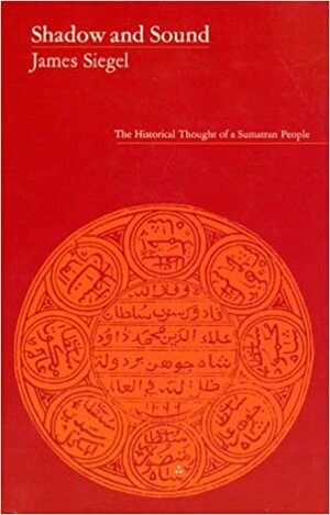 Shadow and Sound: The Historical Thought of a Sumatran People by James T. Siegel