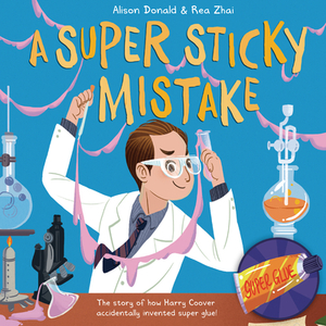 A Super Sticky Mistake: The Story of How Harry Coover Accidentally Invented Super Glue! by Alison Donald