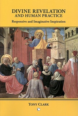 Divine Revelation and Human Practice: Responsive and Imaginative Inspiration by Tony Clark