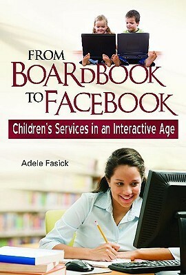 From Boardbook to Facebook: Children's Services in an Interactive Age by Adele M. Fasick