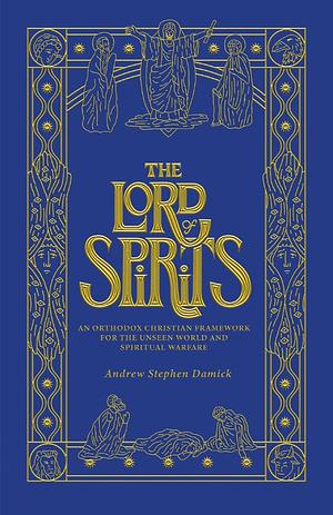 The Lord of Spirits: An Orthodox Christian Framework for the Unseen World and Spiritual Warfare by Andrew Stephen Damick