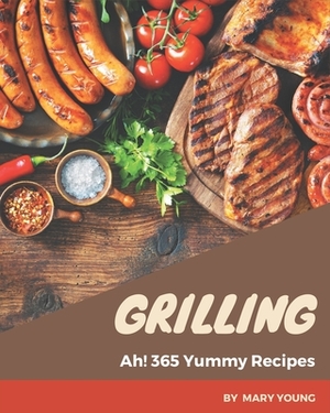 Ah! 365 Yummy Grilling Recipes: An One-of-a-kind Yummy Grilling Cookbook by Mary Young