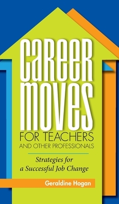 Career Moves for Teachers and Other Professionals: Strategies for a Successful Job Change by Geraldine Hogan