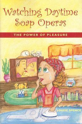 Watching Daytime Soap Operas: The Power of Pleasure by Louise Spence