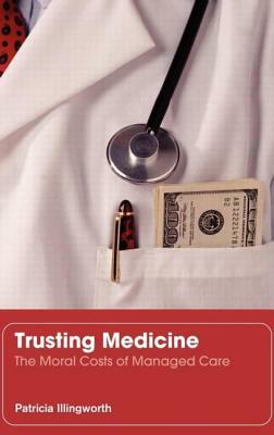 Trusting Medicine: The Moral Costs of Managed Care by Patricia Illingworth