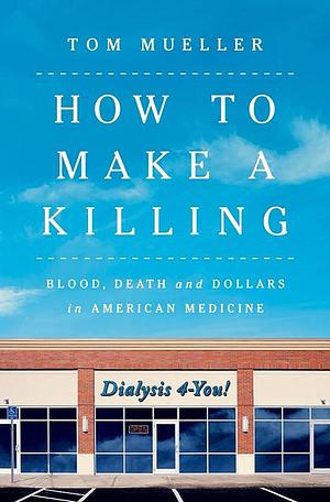 How to Make a Killing: Blood, Death and Dollars in American Medicine by Tom Mueller