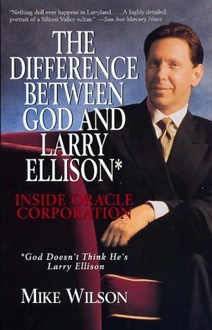 The Difference Between God and Larry Ellison*: Inside Oracle Corporation; *God Doesn't Think He's Larry Ellison by Mike Wilson
