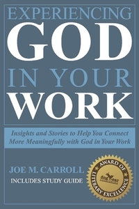 Experiencing God in Your Work: Insights and Stories to Help You Connect Meaningfully with God in Your Work by Joe Carroll