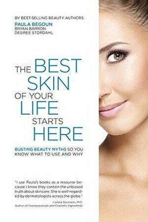 The Best Skin of Your Life Starts Here: Busting Beauty Myths So You Know What to Use and Why by Bryan Barron, Desiree Stordahl, Paula Begoun