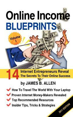 Online Income Blueprints Vol. 1: 14 Internet Entrepreneurs Reveal The Secrets To Their Online Success by James B. Allen