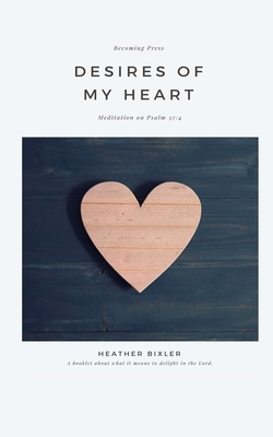 Desires of My Heart: Meditation on Psalm 37:4 by Heather Bixler