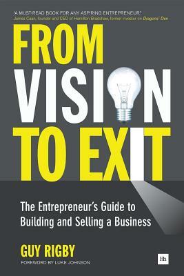 From Vision to Exit: The Entrepreneur's Guide to Building and Selling a Business by Guy Rigby
