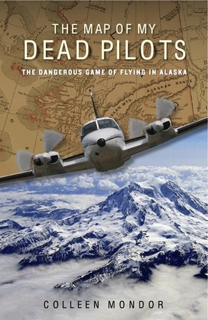 The Map of My Dead Pilots: The Dangerous Game of Flying in Alaska by Colleen Mondor