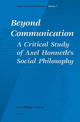 Beyond Communication. a Critical Study of Axel Honneth's Social Philosophy by Jean-Philippe Deranty