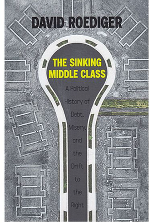 The Sinking Middle Class: A Political History of Debt, Misery, and the Drift to the Right by David R. Roediger