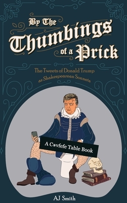 By the Thumbings of a Prick: The Tweets of Donald Trump as Shakespearean Sonnets by A.J. Smith, Ryan Bracey