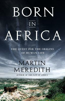 Born in Africa: The Quest for the Origins of Human Life by Martin Meredith