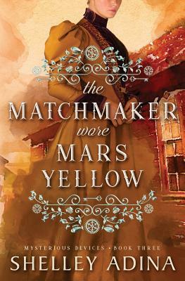 The Matchmaker Wore Mars Yellow: Mysterious Devices 3 by Shelley Adina