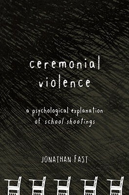 Ceremonial Violence: Understanding Columbine and Other School Rampage Shootings by Jonathan Fast