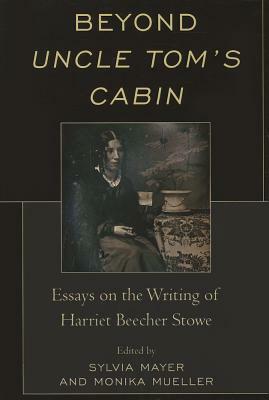 Beyond Uncle Tom's Cabin: Essays on the Writing of Harriet Beecher Stowe by Sylvia Mayer