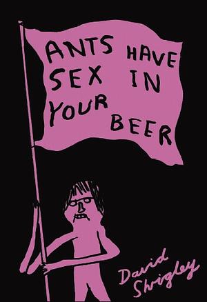 Ants Have Sex in Your Beer by David Shrigley
