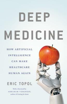 Deep Medicine: How Artificial Intelligence Can Make Healthcare Human Again by Eric Topol