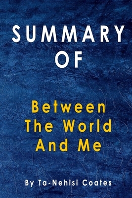 Summary Of Between the World and Me: By Ta-Nehisi Coates by Alma Duncan