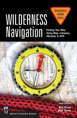 Wilderness Navigation: Finding Your Way Using Map, Compass, Altimeter & Gps, 3rd Edition by Bob Burns, Mike Burns