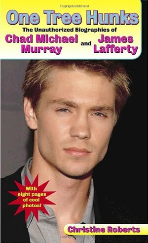 One Tree Hunks: The Unauthorized Biographies of Chad Michael Murray and James Lafferty by Christine Roberts