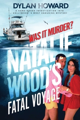 Natalie Wood's Fatal Voyage: Was It Murder? by Dylan Howard