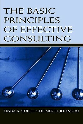 The Basic Principles of Effective Consulting by Linda K. Stroh, Homer H. Johnson