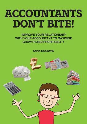 Accountants Don't Bite!: Improve Your Relationship with Your Accountant to Maximise Growth and Profitability by Anna Goodwin