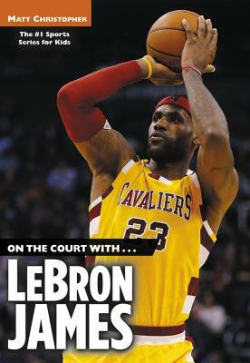 On the Court With...Lebron James by Matt Christopher