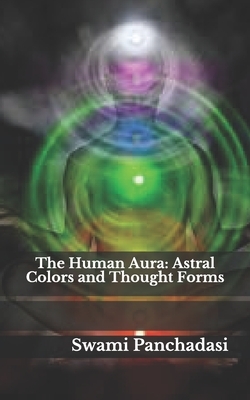 The Human Aura: Astral Colors and Thought Forms by Swami Panchadasi