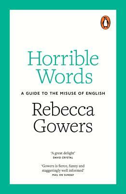 Horrible Words: A Guide to the Misuse of English by Rebecca Gowers