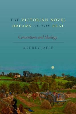 The Victorian Novel Dreams of the Real: Conventions and Ideology by Audrey Jaffe