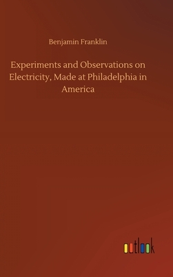 Experiments and Observations on Electricity, Made at Philadelphia in America by Benjamin Franklin