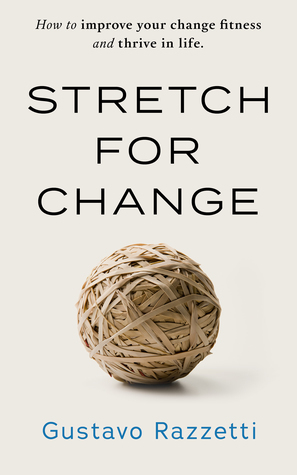 Stretch for Change: Improve Your Change Fitness And Thrive In Life by Gustavo Razzetti