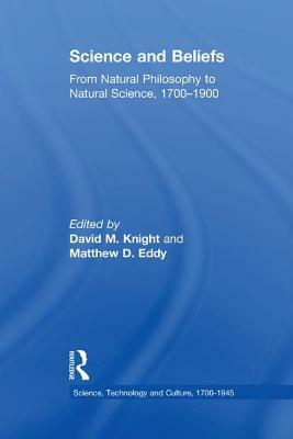 Science and Beliefs: From Natural Philosophy to Natural Science, 1700-1900 by Matthew D. Eddy