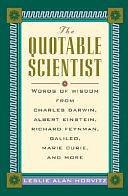 The Quotable Scientist: Words of Wisdom from Charles Darwin, Albert Einstein, Richard Feynman, Galileo, Marie Curie, and More by Leslie Alan Horvitz