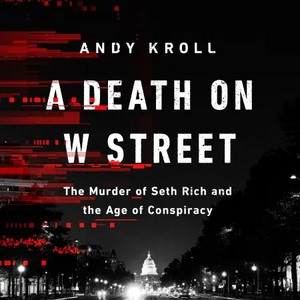 A Death on W Street: The Murder of Seth Rich and the Age of Conspiracy by Andy Kroll