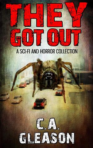 They Got Out: a Sci-Fi and Horror Collection by C.A. Gleason